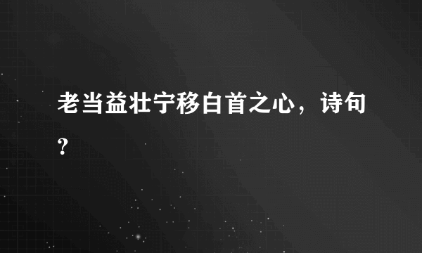 老当益壮宁移白首之心，诗句？