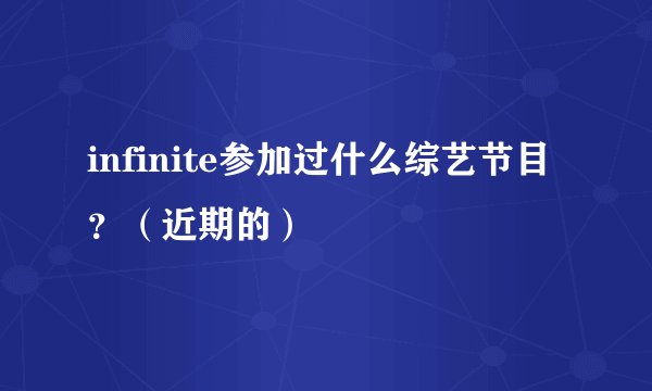 infinite参加过什么综艺节目？（近期的）