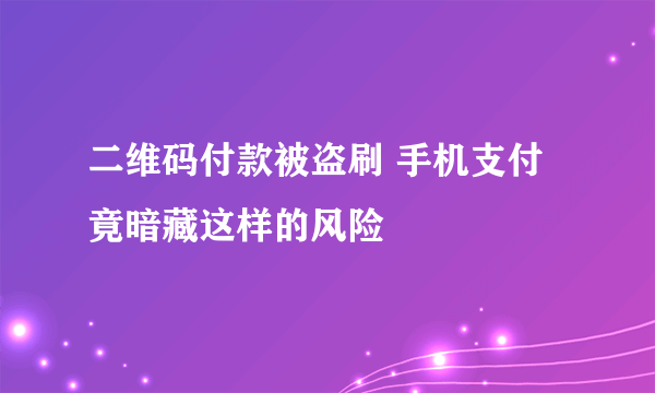 二维码付款被盗刷 手机支付竟暗藏这样的风险