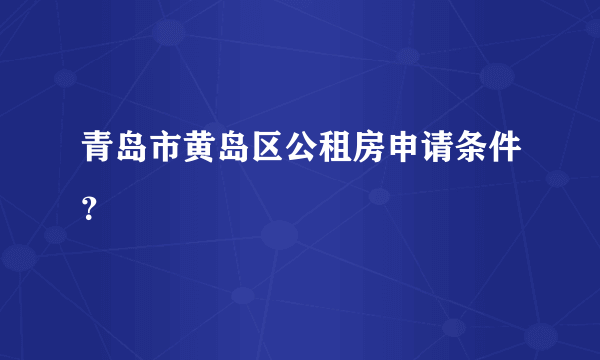 青岛市黄岛区公租房申请条件？