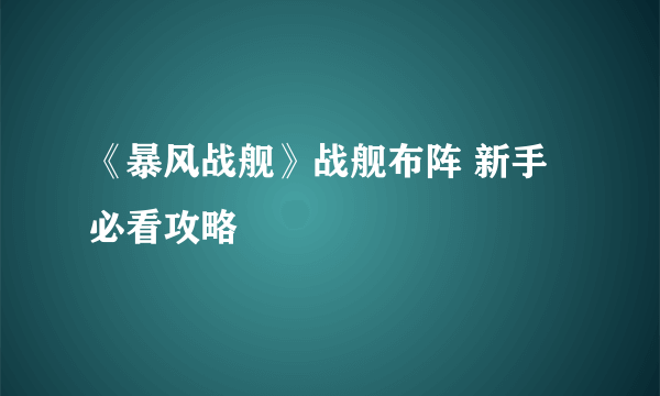 《暴风战舰》战舰布阵 新手必看攻略