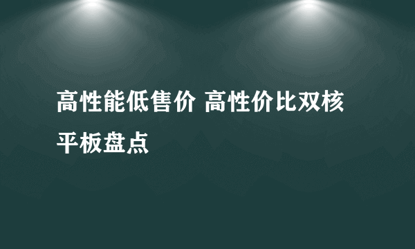 高性能低售价 高性价比双核平板盘点