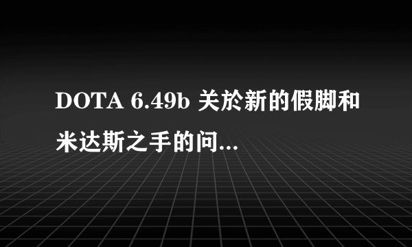 DOTA 6.49b 关於新的假脚和米达斯之手的问题...