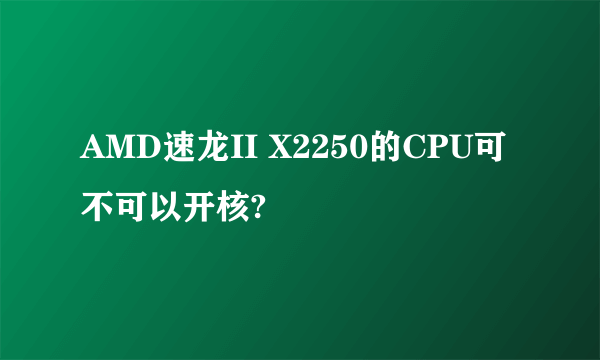 AMD速龙II X2250的CPU可不可以开核?