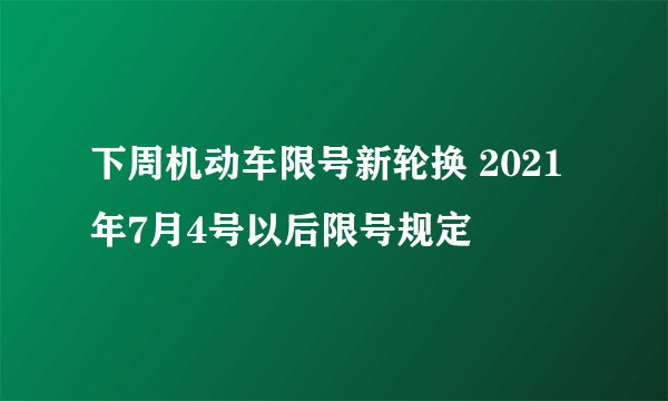 下周机动车限号新轮换 2021年7月4号以后限号规定