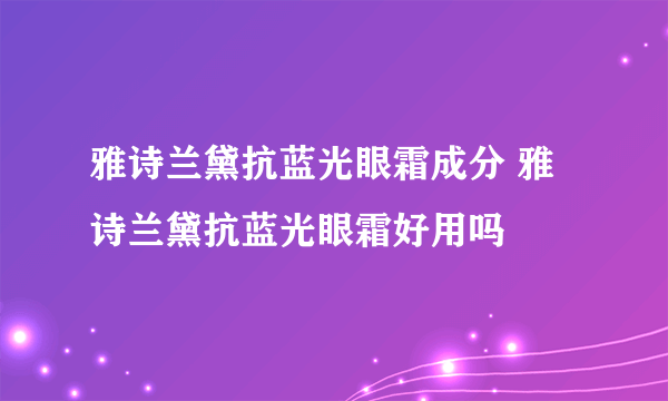 雅诗兰黛抗蓝光眼霜成分 雅诗兰黛抗蓝光眼霜好用吗