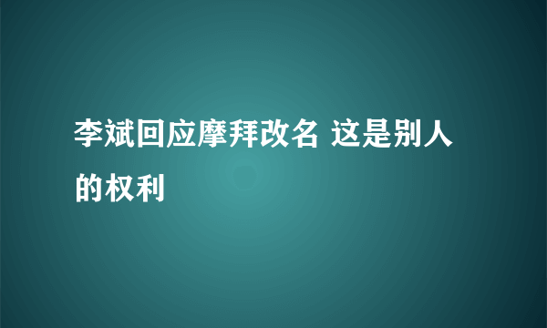 李斌回应摩拜改名 这是别人的权利