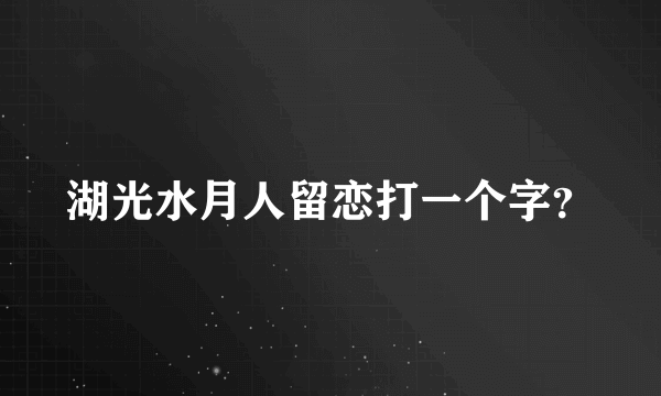 湖光水月人留恋打一个字？