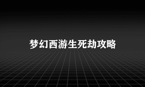 梦幻西游生死劫攻略