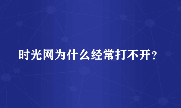 时光网为什么经常打不开？