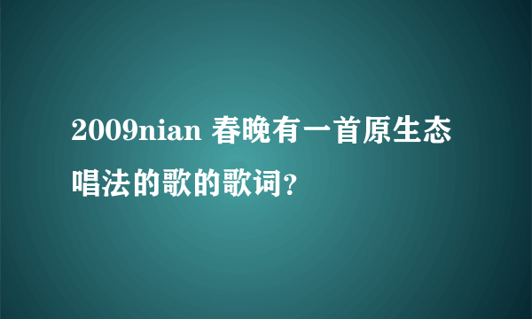 2009nian 春晚有一首原生态唱法的歌的歌词？