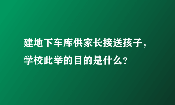 建地下车库供家长接送孩子，学校此举的目的是什么？