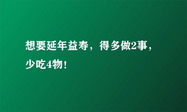 想要延年益寿，得多做2事，少吃4物！