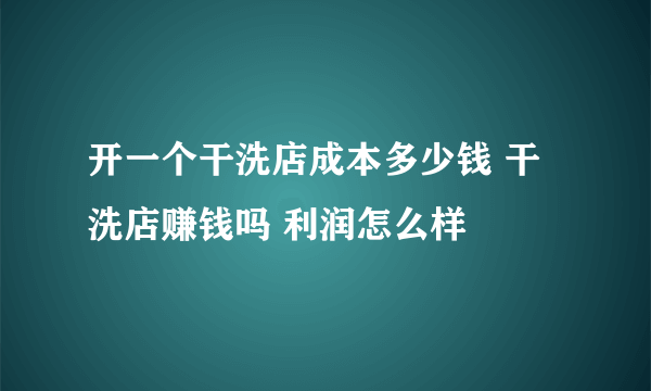 开一个干洗店成本多少钱 干洗店赚钱吗 利润怎么样