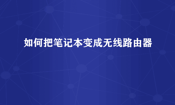 如何把笔记本变成无线路由器