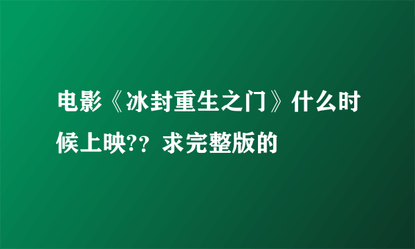 电影《冰封重生之门》什么时候上映?？求完整版的