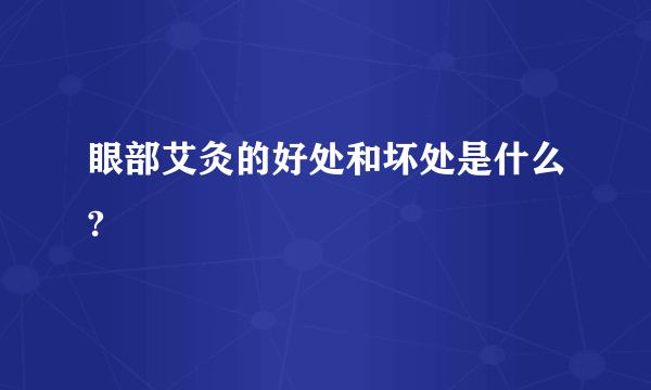 眼部艾灸的好处和坏处是什么?