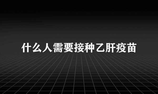 什么人需要接种乙肝疫苗