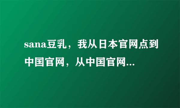 sana豆乳，我从日本官网点到中国官网，从中国官网点到天猫旗航店，是真货么？会不会有假？ 豆乳官网