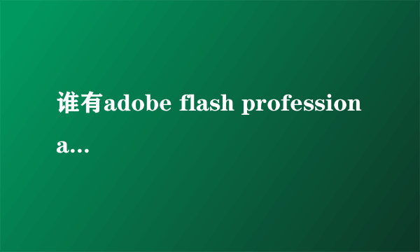 谁有adobe flash professional cs6序列号