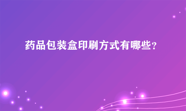 药品包装盒印刷方式有哪些？