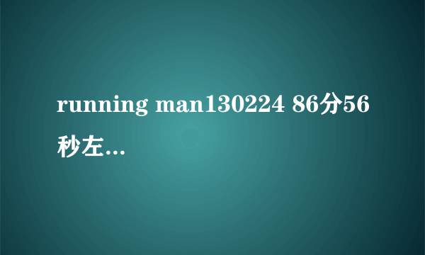 running man130224 86分56秒左右一直播放的背景音乐是什么?就是Gary找盾牌那的