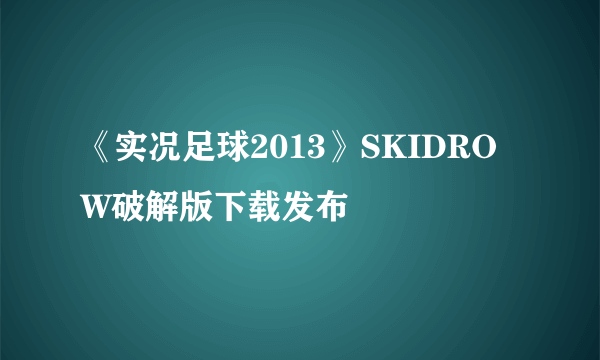 《实况足球2013》SKIDROW破解版下载发布