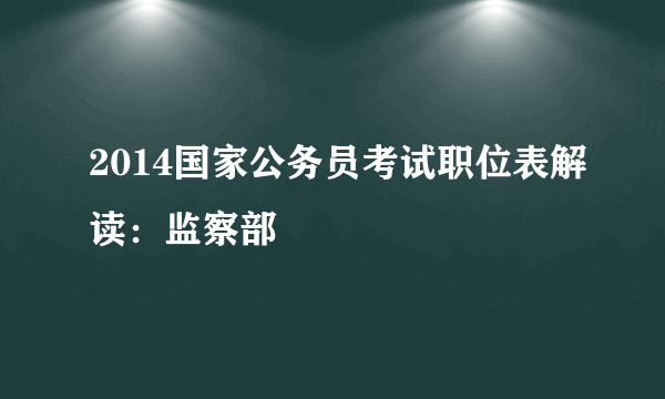 2014国家公务员考试职位表解读：监察部