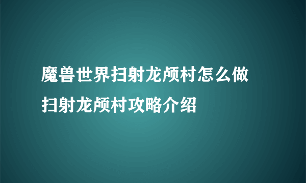 魔兽世界扫射龙颅村怎么做 扫射龙颅村攻略介绍