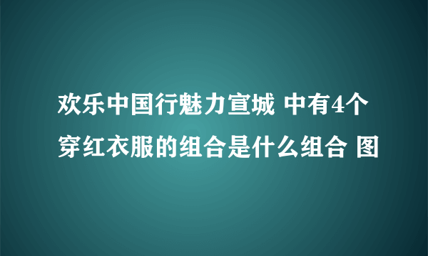 欢乐中国行魅力宣城 中有4个穿红衣服的组合是什么组合 图