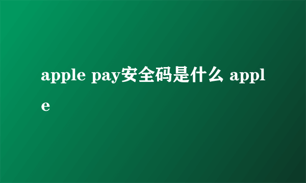 apple pay安全码是什么 apple