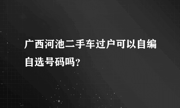 广西河池二手车过户可以自编自选号码吗？