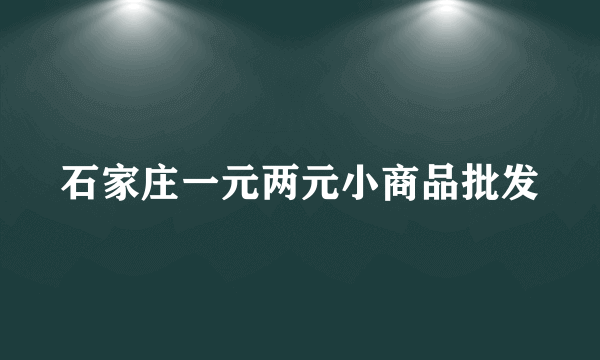 石家庄一元两元小商品批发