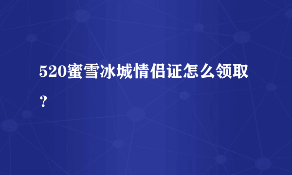 520蜜雪冰城情侣证怎么领取？