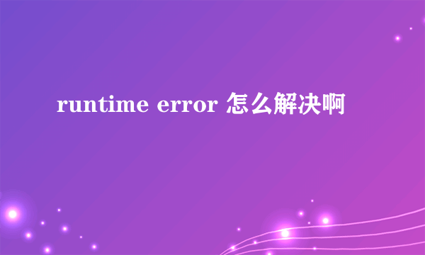 runtime error 怎么解决啊