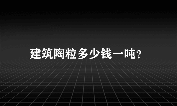 建筑陶粒多少钱一吨？