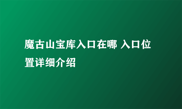 魔古山宝库入口在哪 入口位置详细介绍