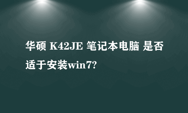 华硕 K42JE 笔记本电脑 是否适于安装win7?