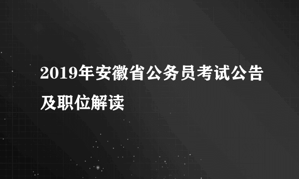 2019年安徽省公务员考试公告及职位解读