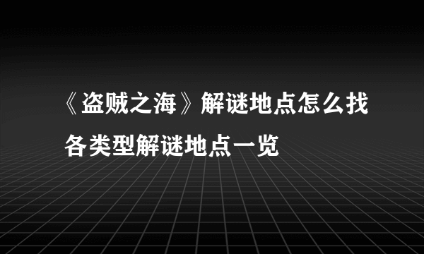 《盗贼之海》解谜地点怎么找 各类型解谜地点一览