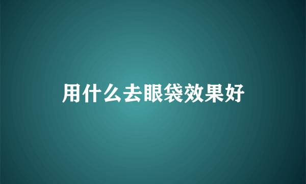 用什么去眼袋效果好