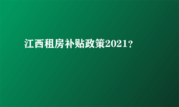 江西租房补贴政策2021？