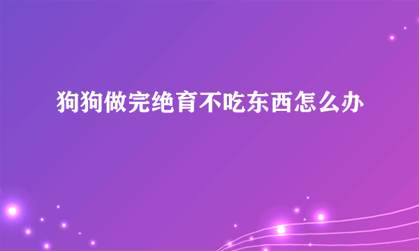 狗狗做完绝育不吃东西怎么办