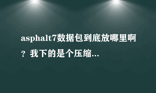 asphalt7数据包到底放哪里啊？我下的是个压缩包解压以后里面有个 com.gameloft.an