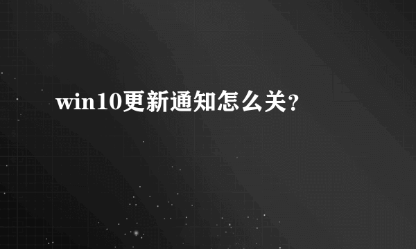 win10更新通知怎么关？