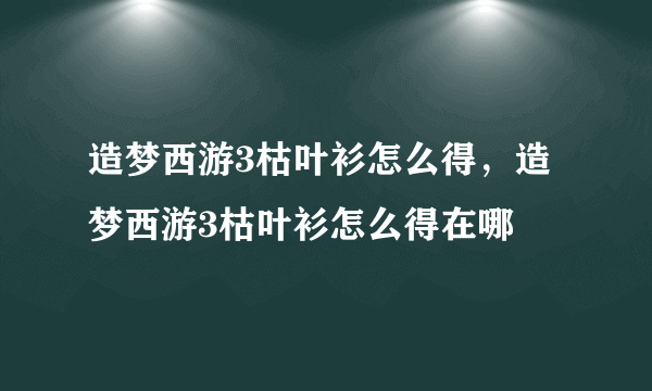 造梦西游3枯叶衫怎么得，造梦西游3枯叶衫怎么得在哪