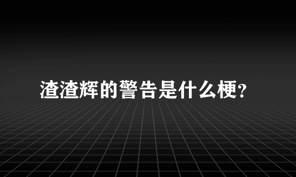 渣渣辉的警告是什么梗？