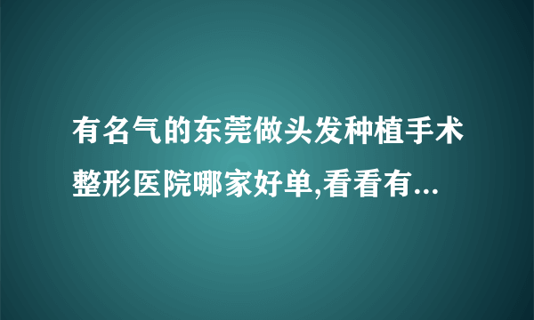 有名气的东莞做头发种植手术整形医院哪家好单,看看有哪些医院上榜?