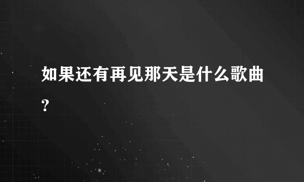 如果还有再见那天是什么歌曲？