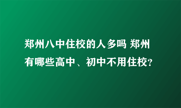 郑州八中住校的人多吗 郑州有哪些高中、初中不用住校？